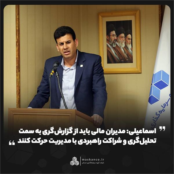 اسماعیلی: مدیران مالی باید از گزارش‌گری به سمت تحلیل‌گری و شراکت راهبردی با مدیریت حرکت کنند